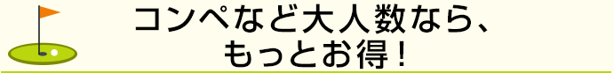 コンペなど大人数なら、もっとお得！