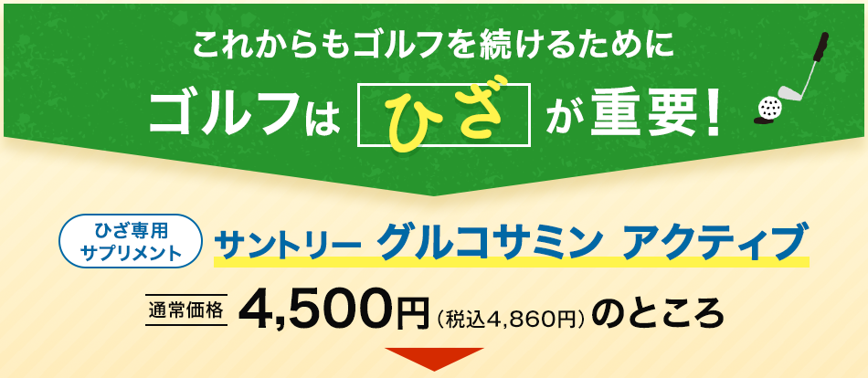 これからもゴルフを続けるために ゴルフは膝が重要！ ひざ専用サプリメント サントリーグルコサミンアクティブ 通常4,500円(税込4,680円のところ)