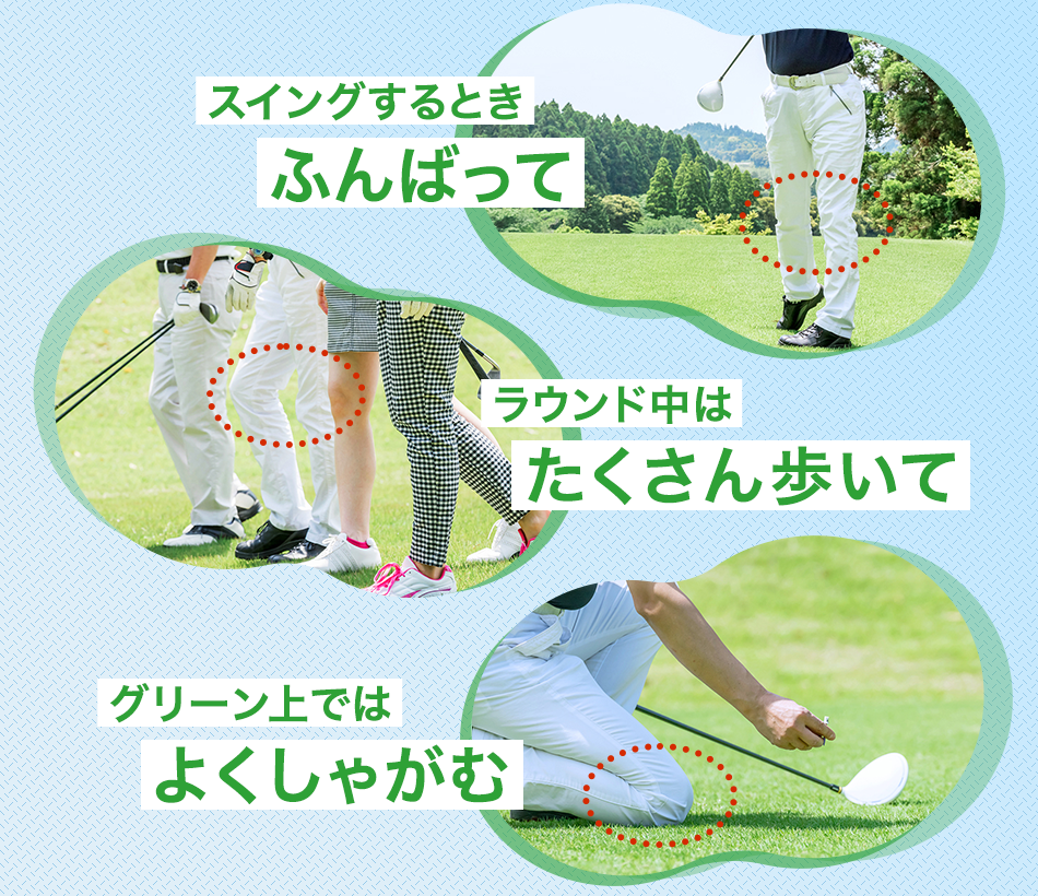 スイングするときふんばって ラウンド中はたくさん歩いて グリーン上ではよくしゃがむ