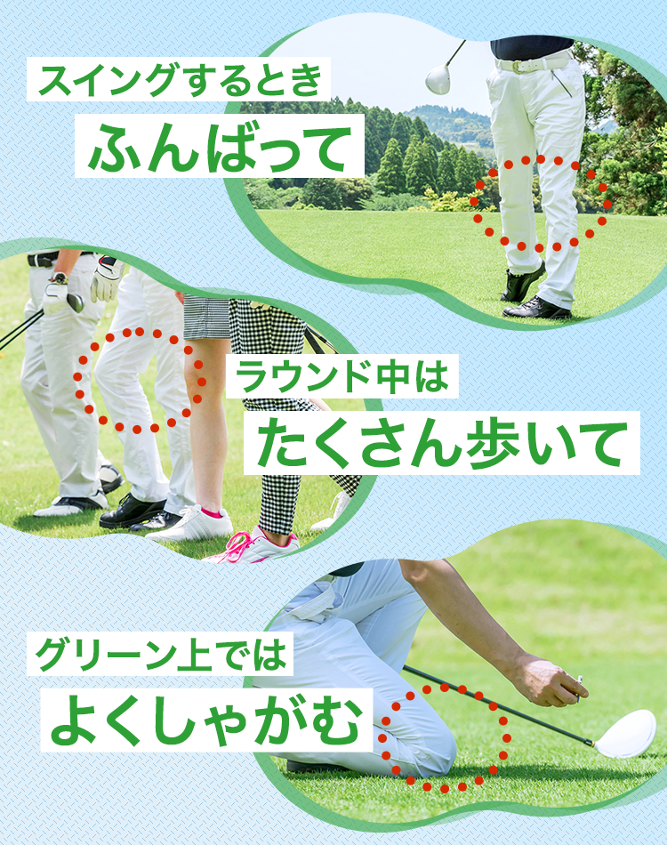 スイングするときふんばって ラウンド中はたくさん歩いて グリーン上ではよくしゃがむ