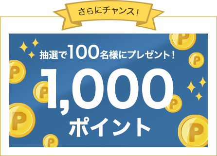 さらにチャンス！抽選で100名様にプレゼント！1,000ポイント